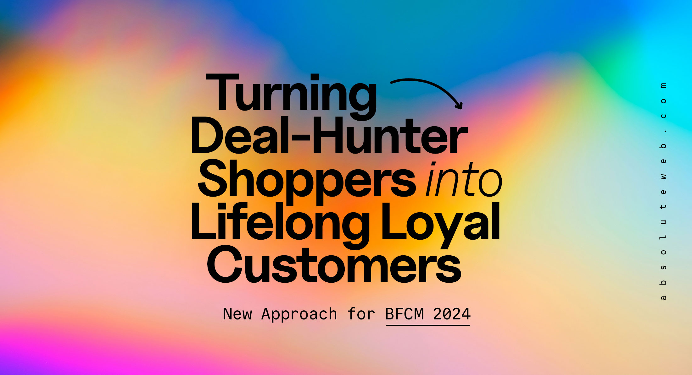 New Approach for BFCM 2024: Turning Deal-Hunter Shoppers into Lifelong Loyal Customers - Absolute Web