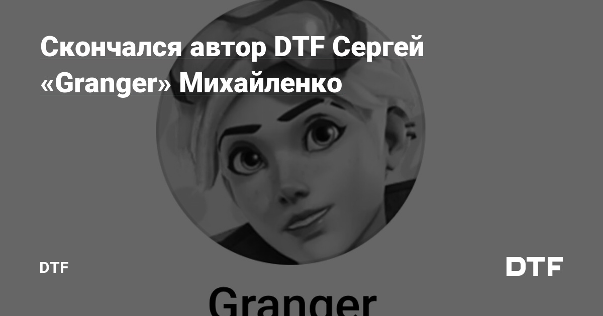 Скончался автор DTF Сергей «Granger» Михайленко — DTF на DTF