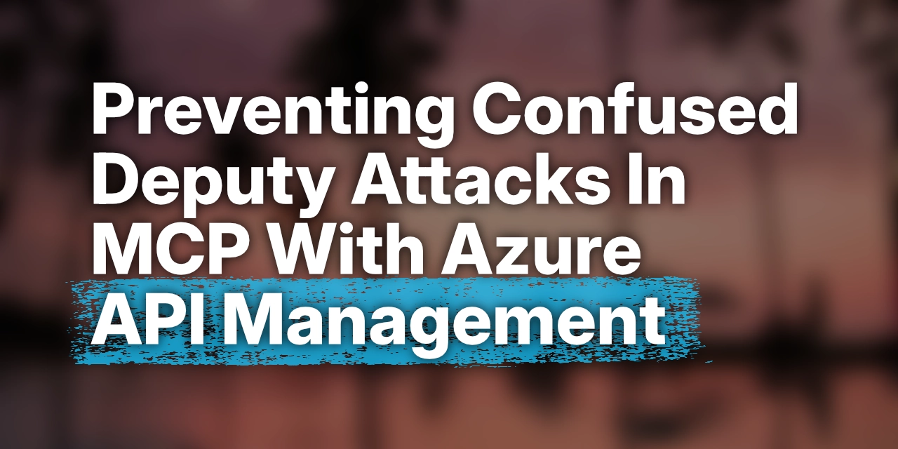 Preventing Confused Deputy Attacks In MCP With Azure API Management · Den Delimarsky