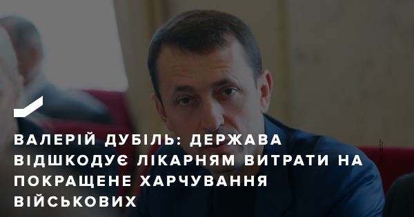 Валерій Дубіль: Держава відшкодує лікарням витрати на покращене харчування військових | Батькiвщина