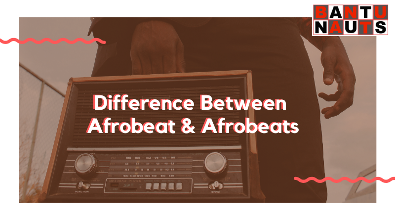 What Is The Difference Between Afrobeat And Afrobeats? - Bantunauts