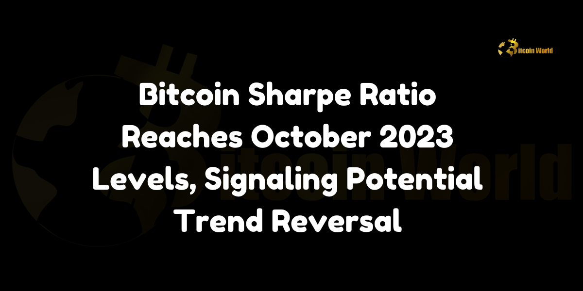 Bitcoin Sharpe Ratio Reaches October 2023 Levels, Signaling Potential Trend Reversal - BitcoinWorld