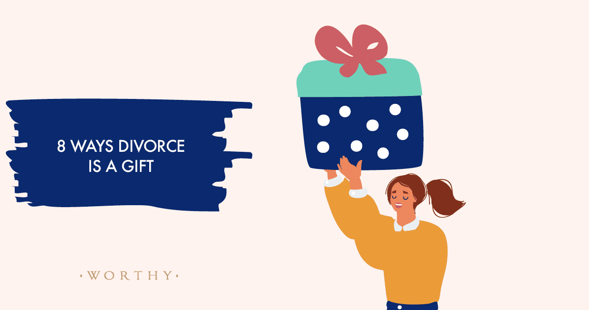 8 Ways Divorce Is a Gift | Worthy