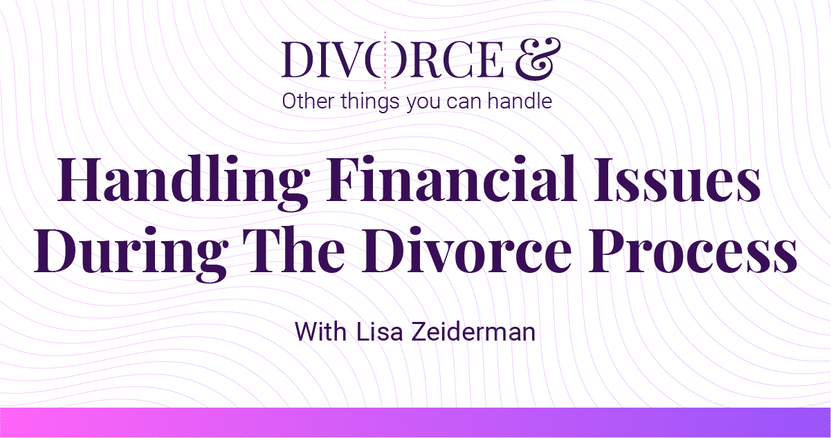 Handling Financial Issues During Divorce with Lisa Zeiderman| Worthy