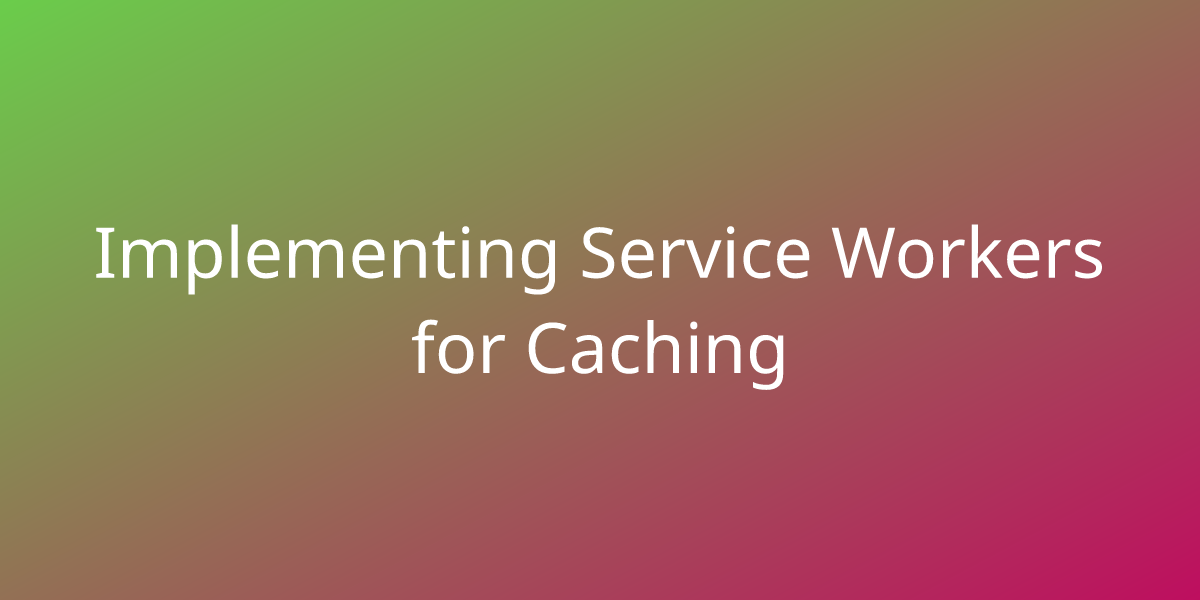 Implementing Service Workers for Caching | Snippets | Borstch
