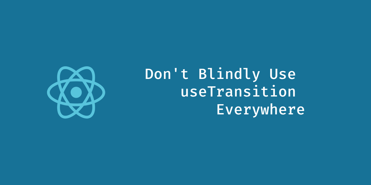 Don't Blindly Use useTransition Everywhere | Nicolas Charpentier