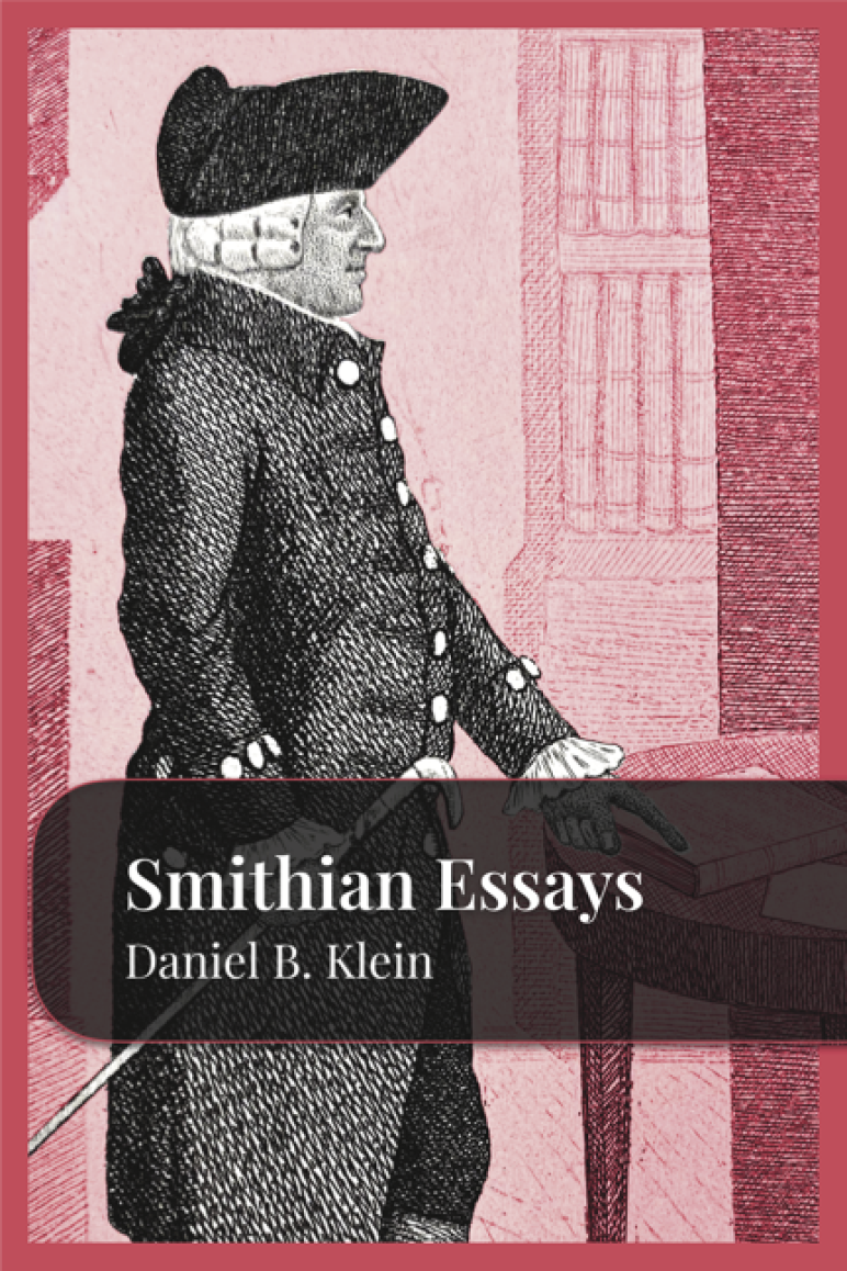 Smithian Essays by Daniel B. Klein; Contributors: Yahya Alshamy, Caroline Breashears, Adam Dixon, Jacob R. Hall, Eric Hammer, Michaela Loughran, Daniel J. Mahoney, Erik W. Matson, Ali Motamedi, Caleb Petitt, Nicholas Swanson, Jeffrey T. Young, and Alice