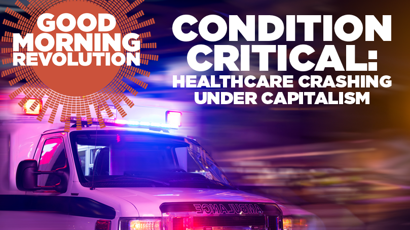 GMR Today: Condition critical — healthcare crashing under capitalism – Communist Party USA