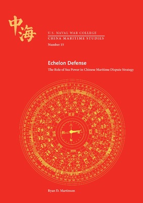 "Echelon Defense: The Role of Sea Power in Chinese Maritime Dispute Str" by Ryan D. Martinson
