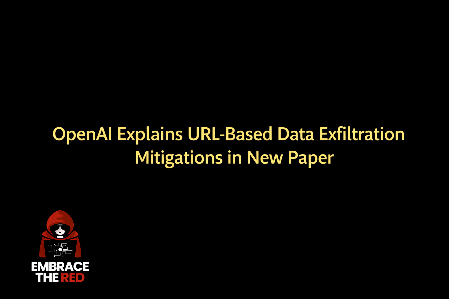 OpenAI Explains URL-Based Data Exfiltration Mitigations in New Paper · Embrace The Red