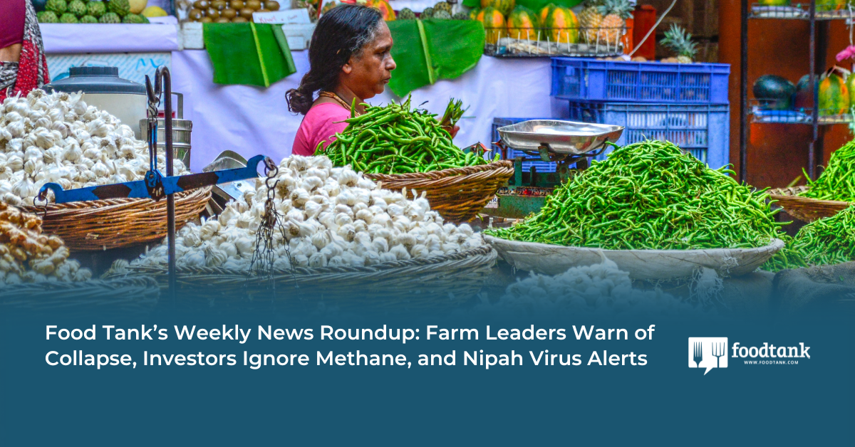 Food Tank’s Weekly News Roundup: Farm Leaders Warn of Collapse, Investors Ignore Methane, and Nipah Virus Alerts – Food Tank