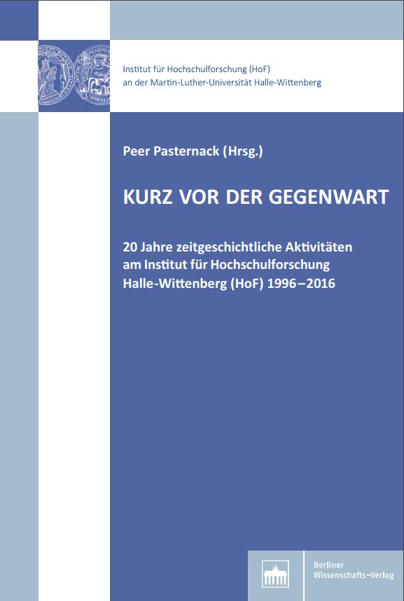 Kurz vor der Gegenwart. 20 Jahre zeitgeschichtliche Aktivitäten am Institut für Hochschulforschung Halle‐Wittenberg (HoF) 1996–2016 | HoF