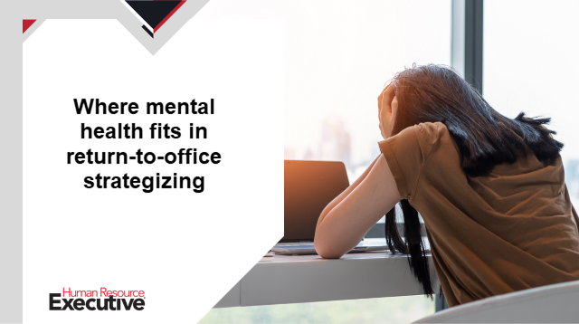 Where mental health fits in your return-to-office strategizing - HR Executive
