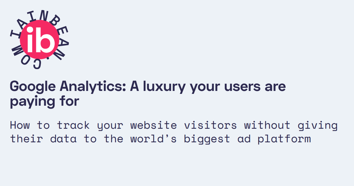 Google Analytics: A luxury your users are paying for /// Iain Bean