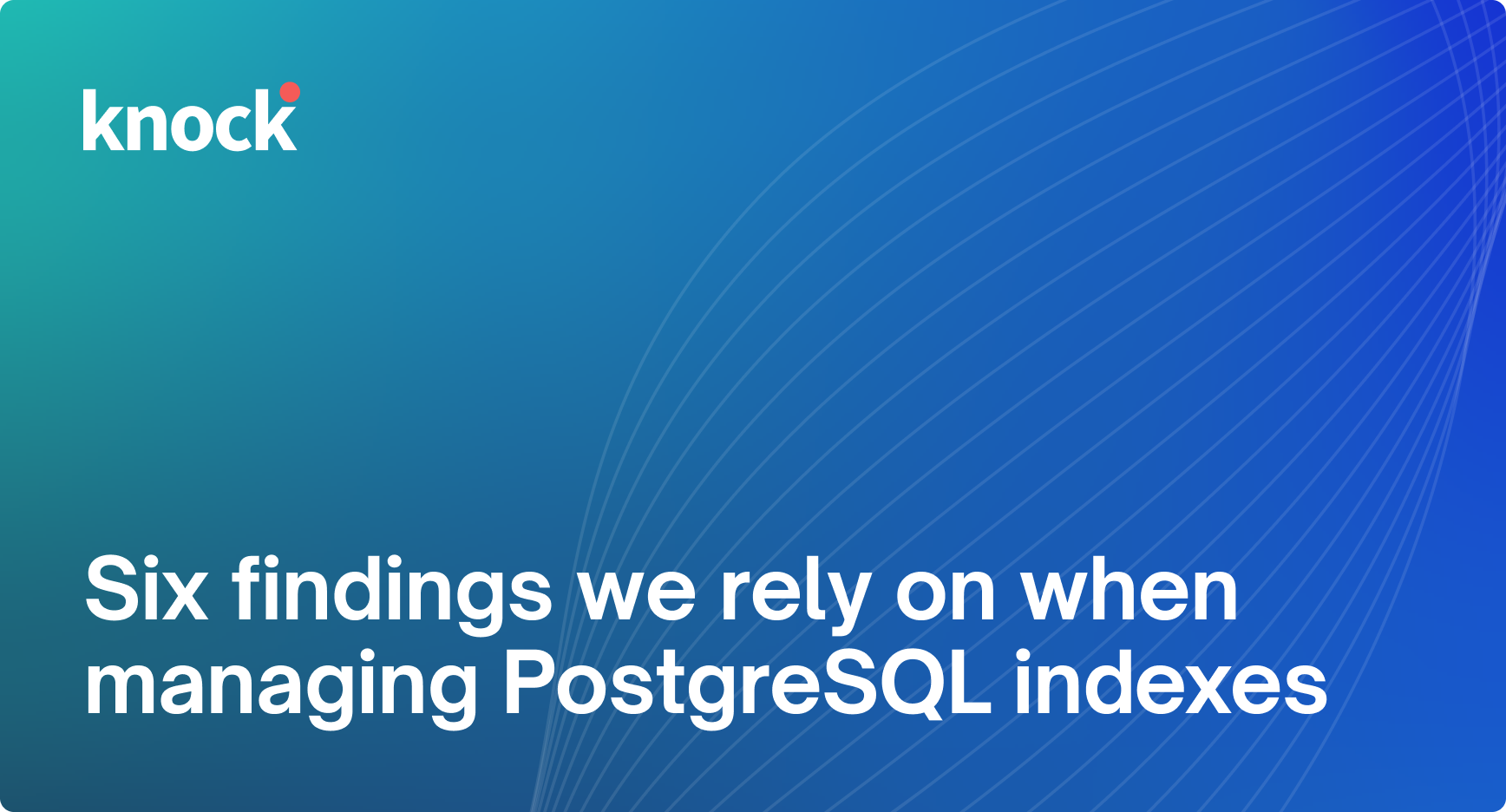 Six findings we rely on when managing PostgreSQL indexes | Knock