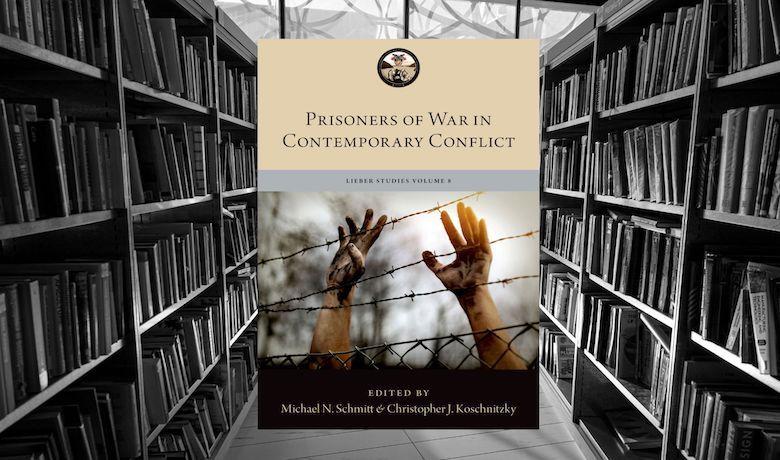 Lieber Studies POW Volume Symposium - Prisoners of War in Contemporary Conflict - Lieber Institute West Point
