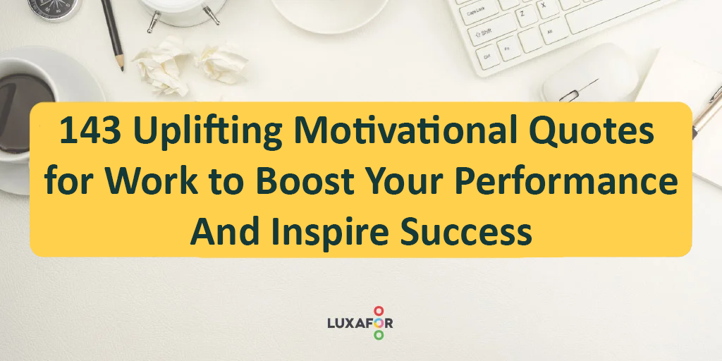 143 Uplifting Motivational Quotes for Work to Boost Your Performance - Luxafor