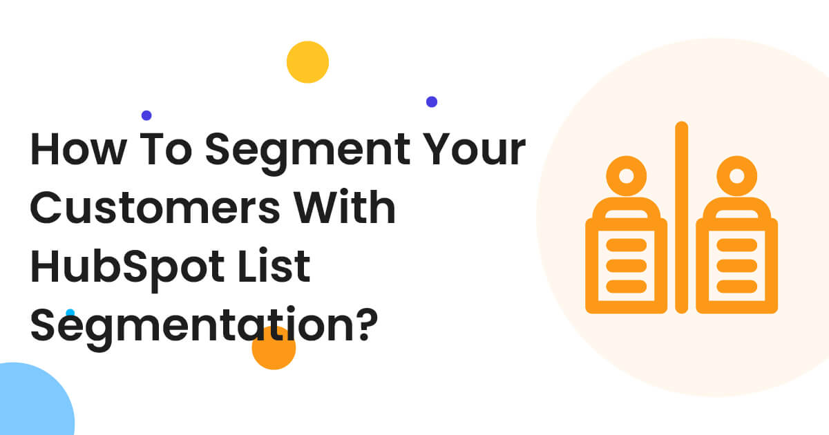 HubSpot List Segmentation: All You Need To Know About!