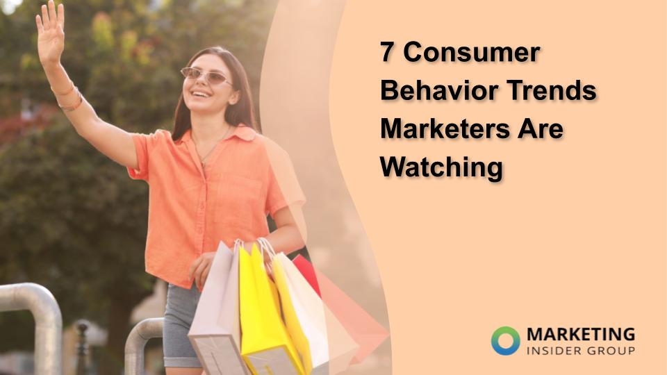 7 Consumer Behavior Trends Marketers Are Watching - Marketing Insider Group