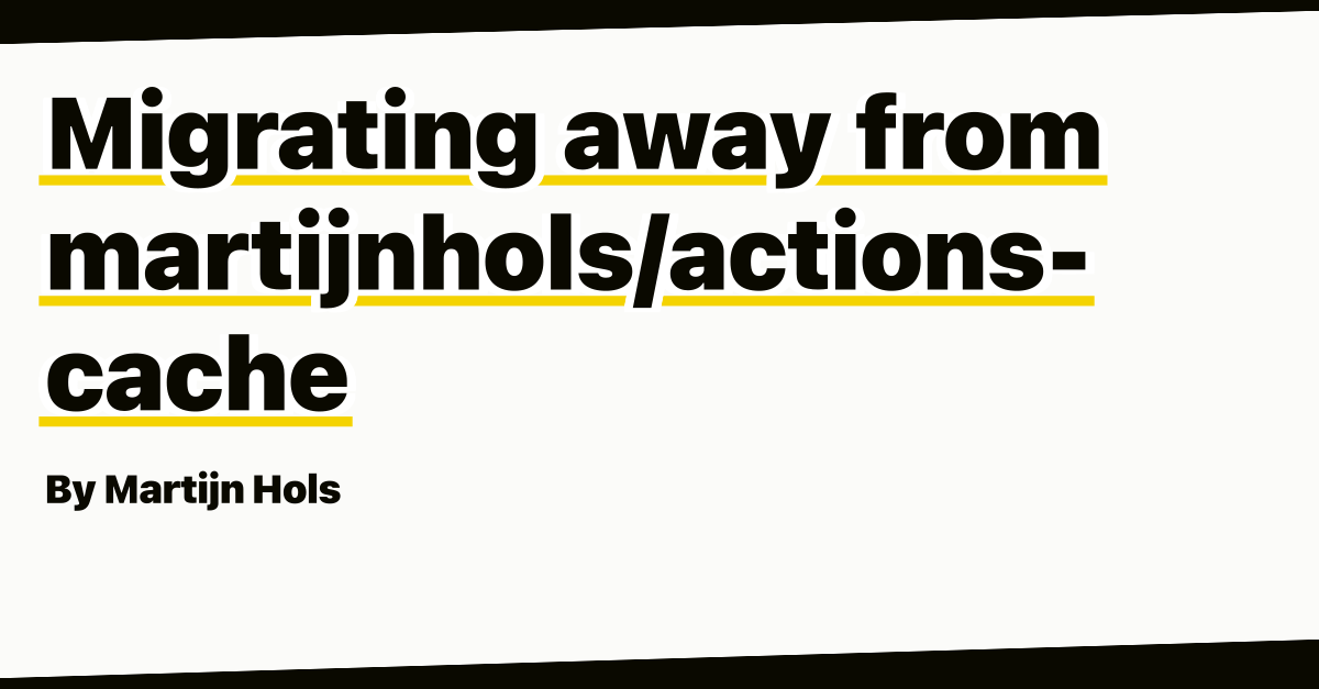 Migrating away from martijnhols/actions-cache by Martijn Hols