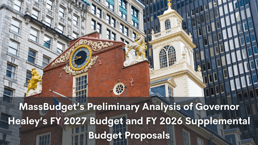 MassBudget's Preliminary Analysis of Governor Healey's FY 2027 Budget and FY 2026 Supplemental Budget Proposals - Mass. Budget and Policy Center