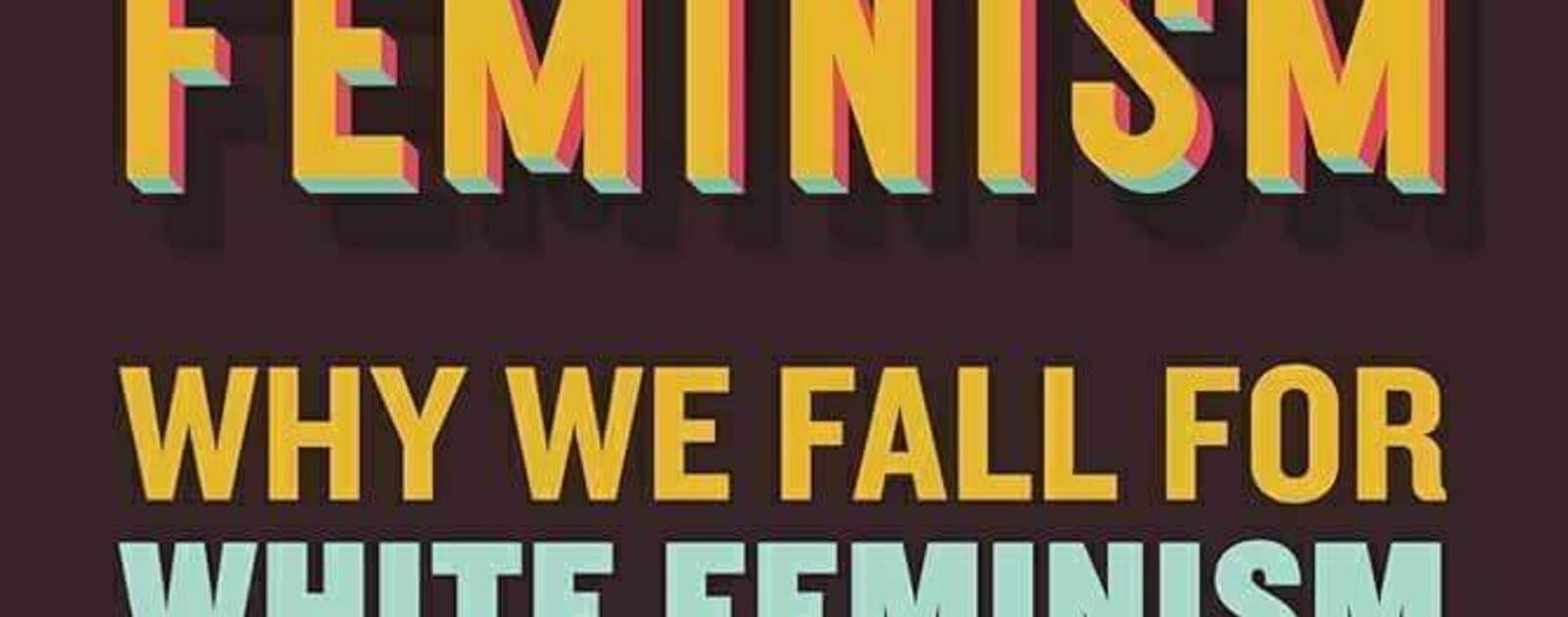 Faux Feminism: Why We Fall for White Feminism and How We Can Stop | Reviews | Notre Dame Philosophical Reviews | University of Notre Dame