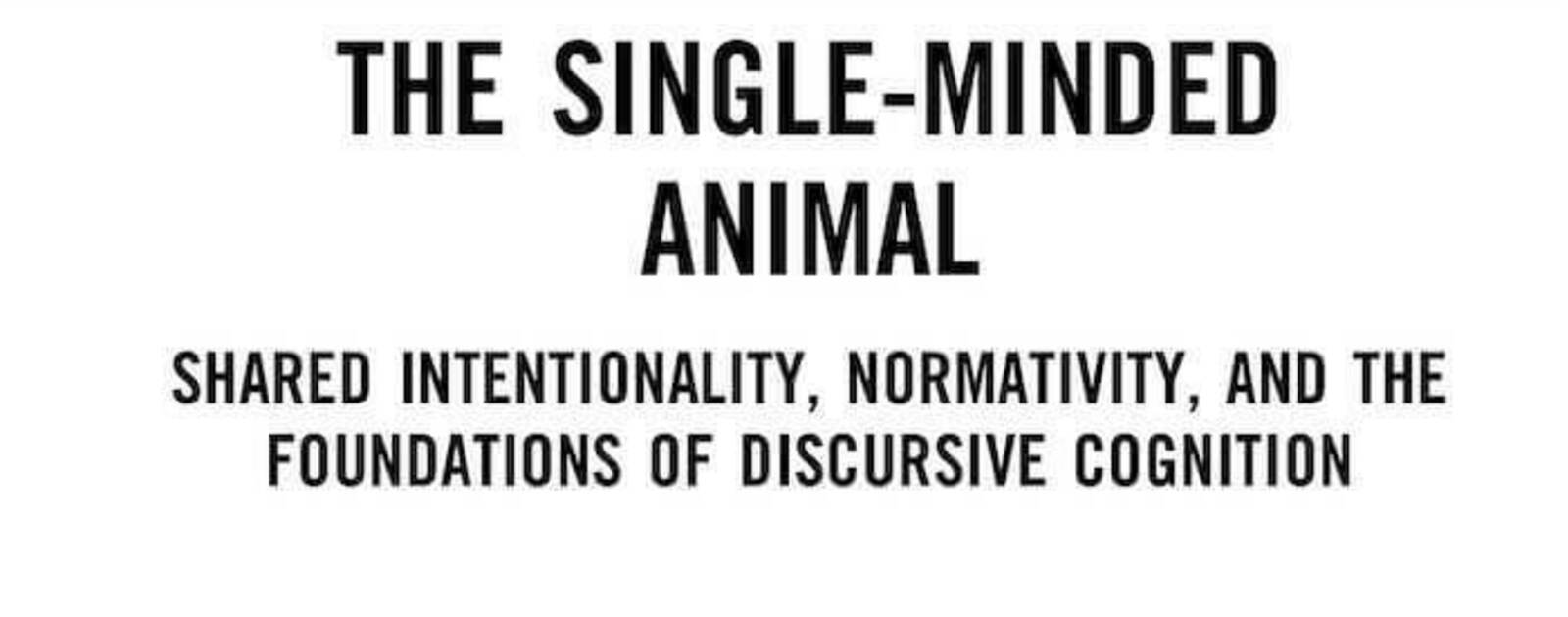 The Single-Minded Animal: Shared Intentionality, Normativity, and the Foundations of Discursive Cognition | Reviews | Notre Dame Philosophical Reviews | University of Notre Dame