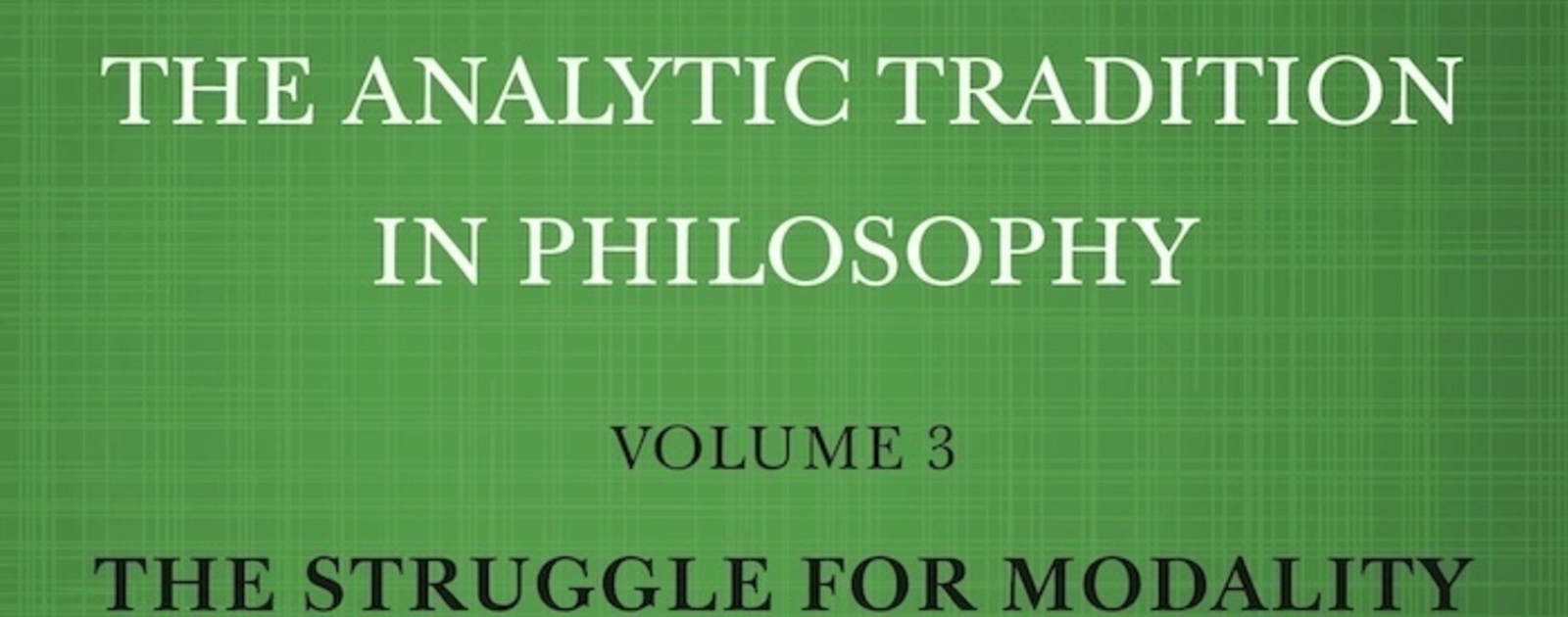 The Analytic Tradition in Philosophy Volume 3: The Struggle for Modality | Reviews | Notre Dame Philosophical Reviews | University of Notre Dame