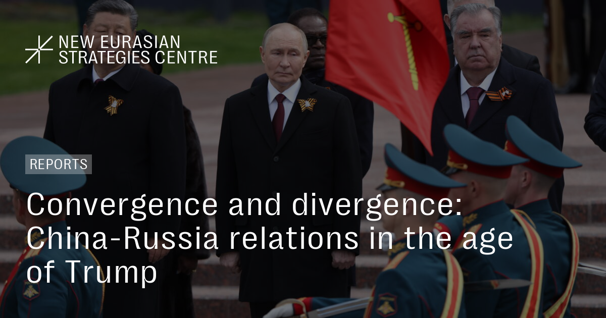 Convergence and divergence: China-Russia relations in the age of Trump – New Eurasian Strategies Centre