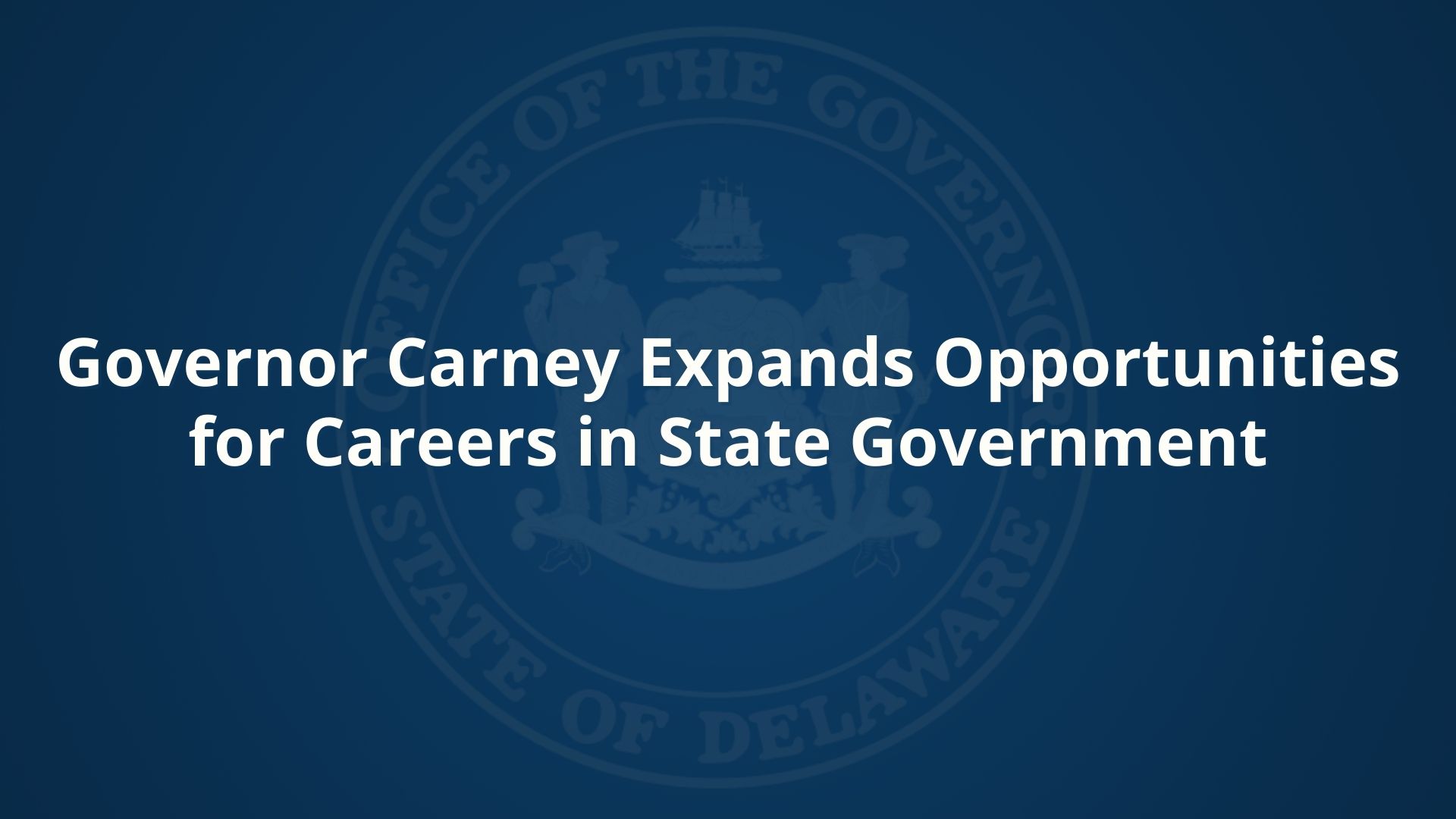 Governor Carney Expands Opportunities for Careers in State Government - State of Delaware News