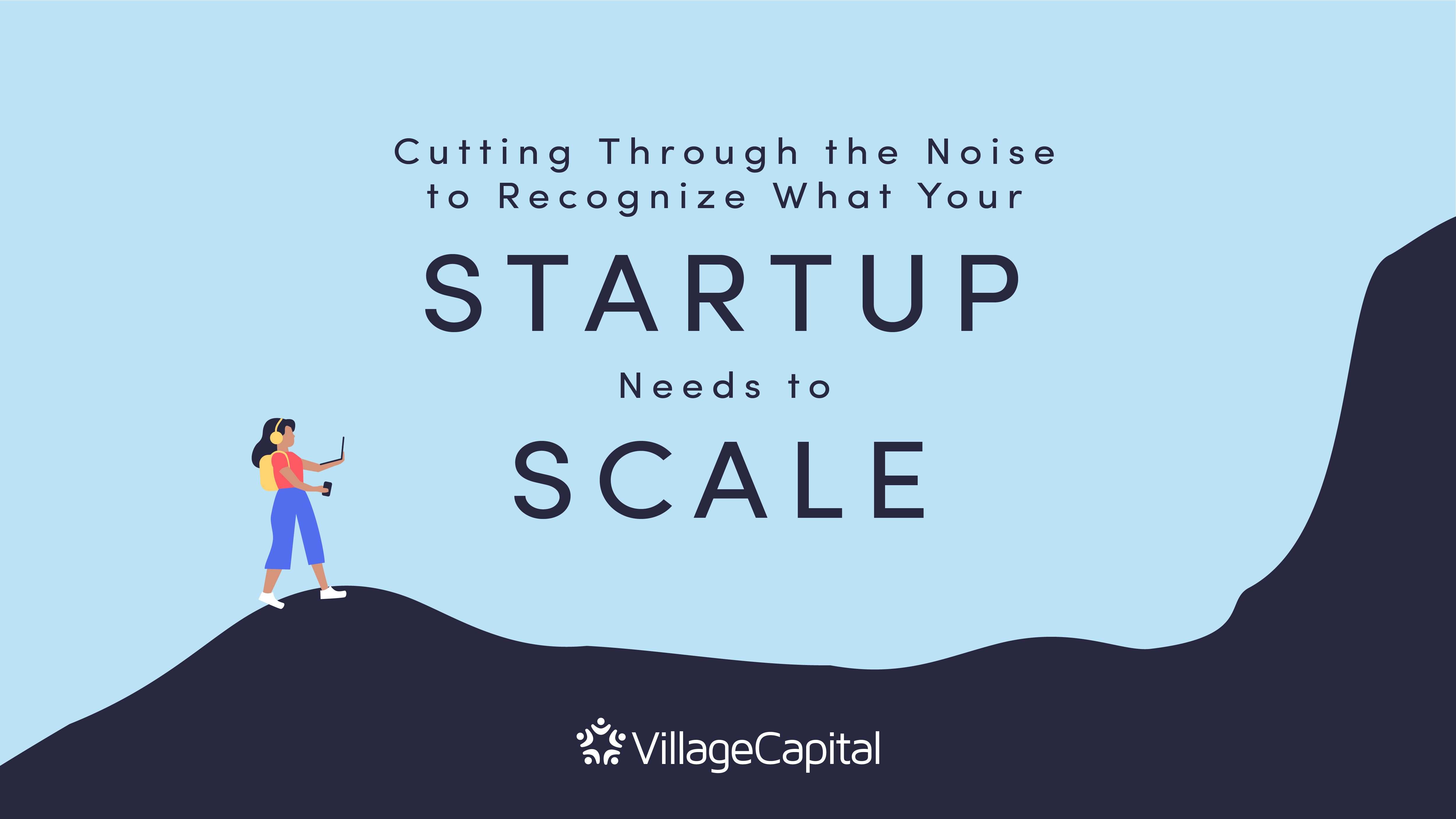 Cutting Through the Noise to Recognize What Your Startup Needs to Scale