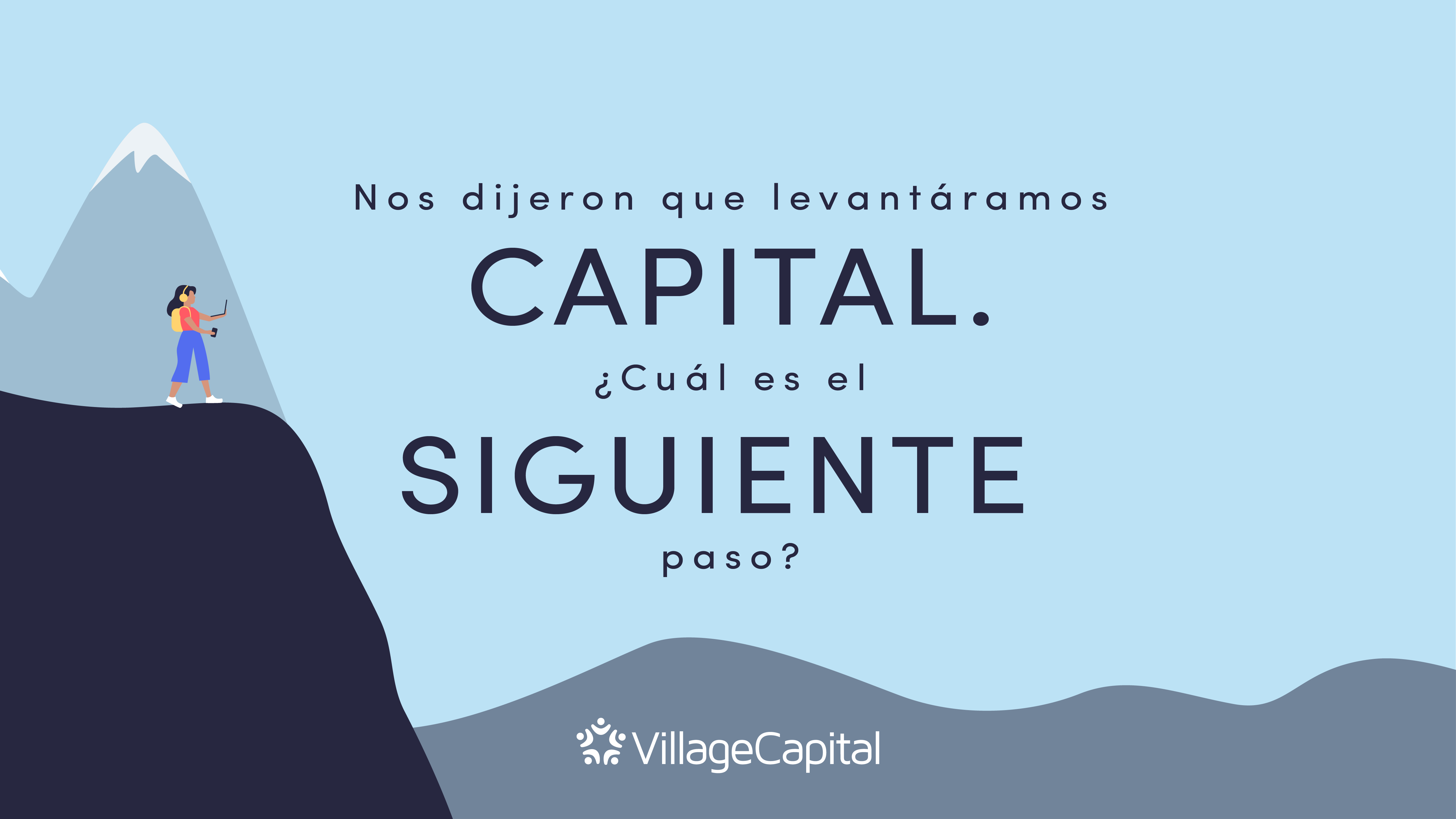 Nos dijeron que levantáramos capital. ¿Cuál es el siguiente paso?