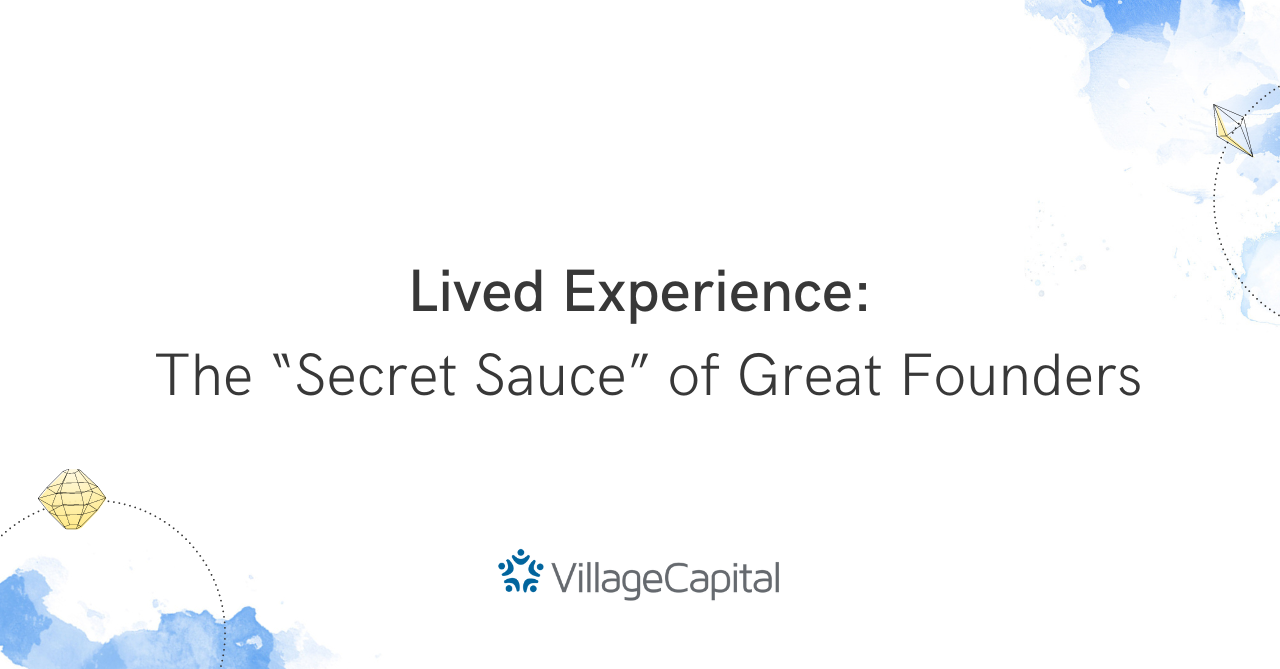 Lived Experience: The “Secret Sauce” of Great Founders