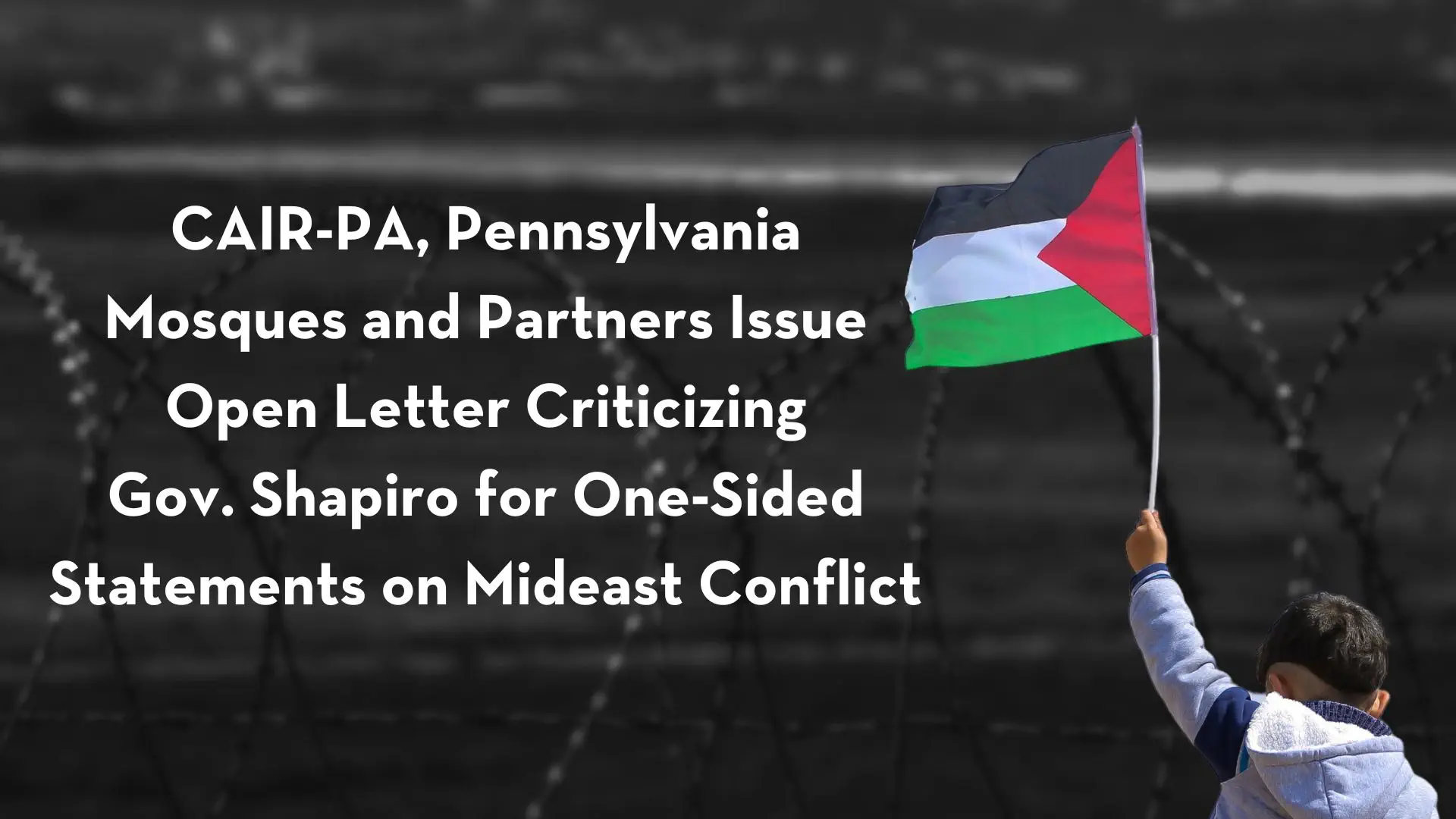 CAIR-PA, Pennsylvania Mosques and Partners Issue Open Letter Criticizing Gov. Shapiro for One-Sided Statements on Mideast Conflict - CAIR-Philadelphia