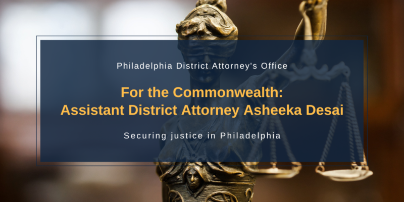 For the Commonwealth: Assistant District Attorney Asheeka Desai - Office of the District Attorney : City of Philadelphia