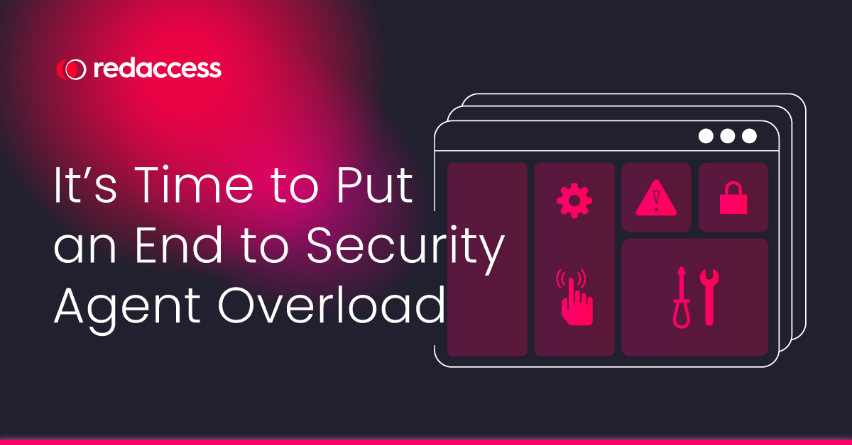 It’s Time to Put an End to Security Agent Overload - RedAccess