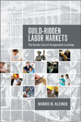 "Guild-Ridden Labor Markets: The Curious Case of Occupational Licensing" by Morris M. Kleiner
