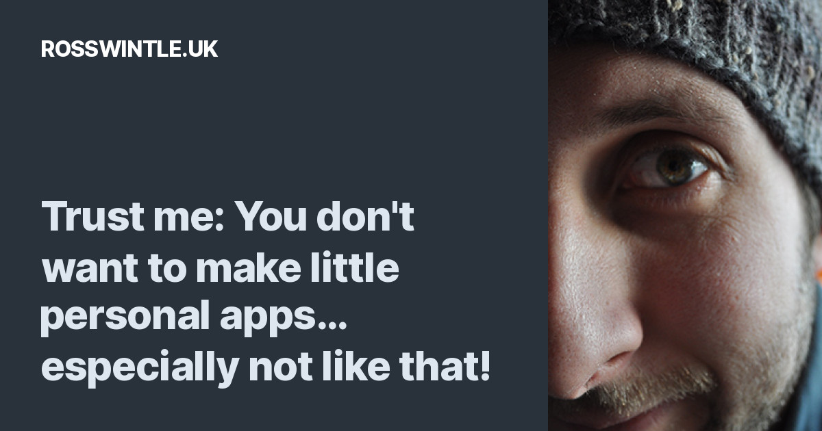 Trust me: You don't want to make little personal apps... especially not like that! - Ross Wintle