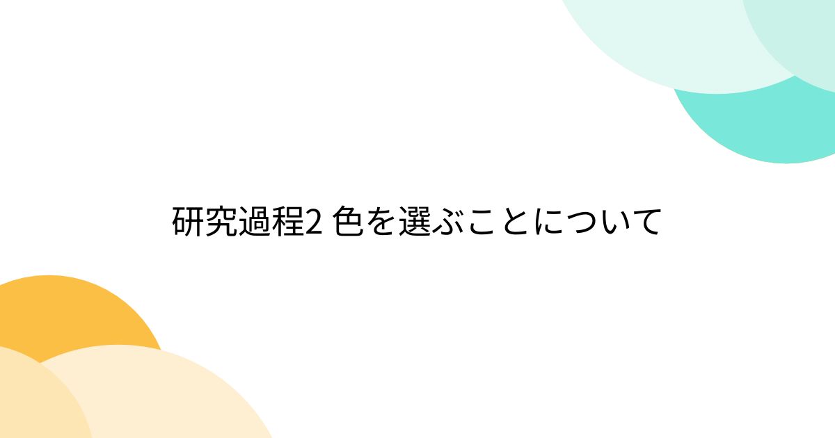 研究過程2 色を選ぶことについて - posfie