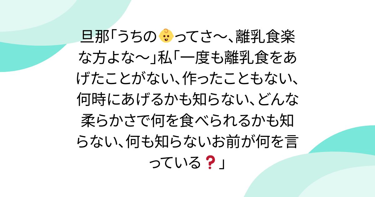 旦那｢うちの👶ってさ～、離乳食楽な方よな～｣私｢一度も離乳食をあげたことがない、作ったこともない、何時にあげるかも知らない、どんな柔らかさで何を食べられるかも知らない、何も知らないお前が何を言っている❓｣ - posfie