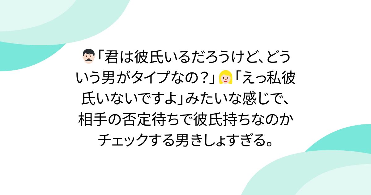 👨🏻「君は彼氏いるだろうけど、どういう男がタイプなの？」👱🏻‍♀️「えっ私彼氏いないですよ」みたいな感じで、相手の否定待ちで彼氏持ちなのかチェックする男きしょすぎる。 - posfie