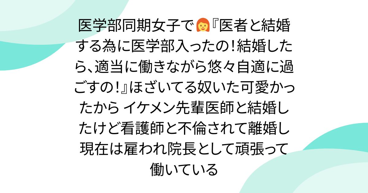 医学部同期女子で👩‍🦰『医者と結婚する為に医学部入ったの！結婚したら、適当に働きながら悠々自適に過ごすの！』ほざいてる奴いた可愛かったから イケメン先輩医師と結婚したけど看護師と不倫されて離婚し現在は雇われ院長として頑張って働いている - posfie