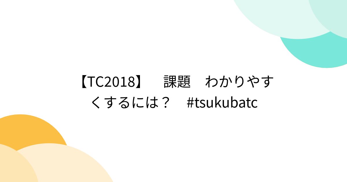【TC2018】　課題　わかりやすくするには？　#tsukubatc - posfie