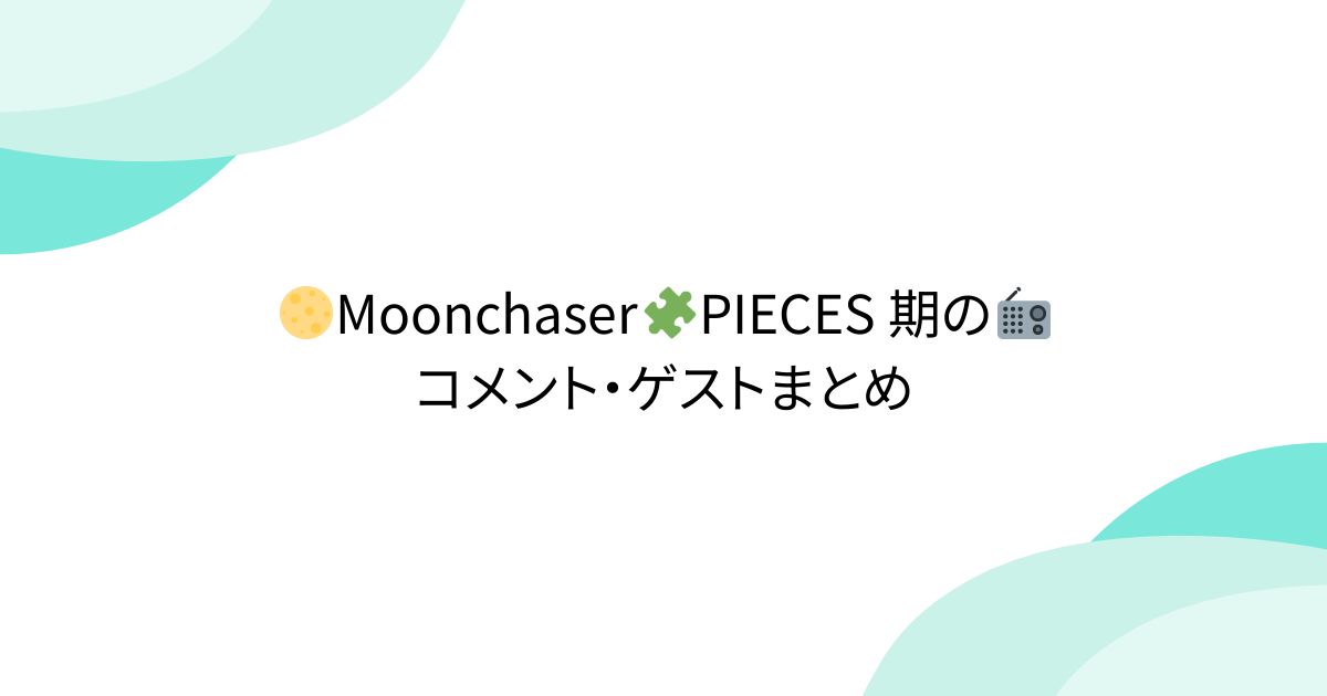 🌕Moonchaser🧩PIECES 期の📻コメント・ゲストまとめ - posfie