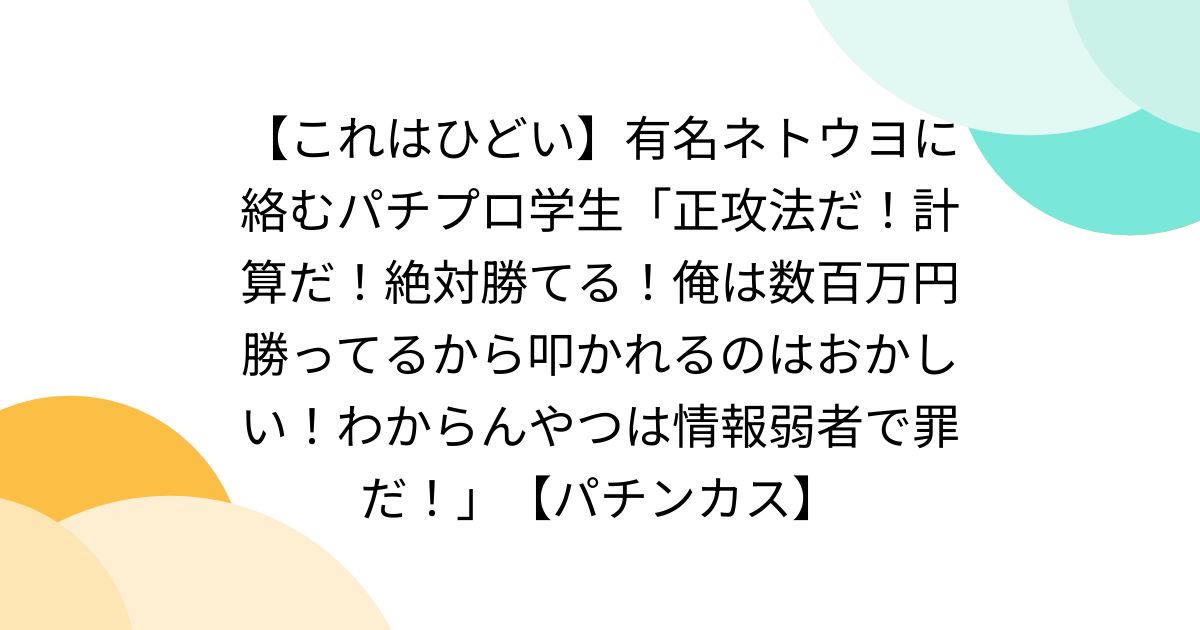 【これはひどい】有名ネトウヨに絡むパチプロ学生「正攻法だ！計算だ！絶対勝てる！俺は数百万円勝ってるから叩かれるのはおかしい！わからんやつは情報弱者で罪だ！」【パチンカス】 - posfie