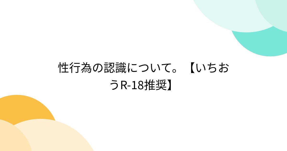 性行為の認識について。【いちおうR-18推奨】 - posfie