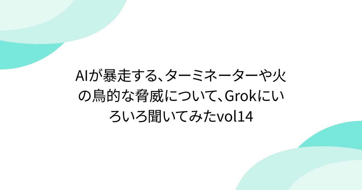 AIが暴走する、ターミネーターや火の鳥的な脅威について、Grokにいろいろ聞いてみたvol14 - posfie