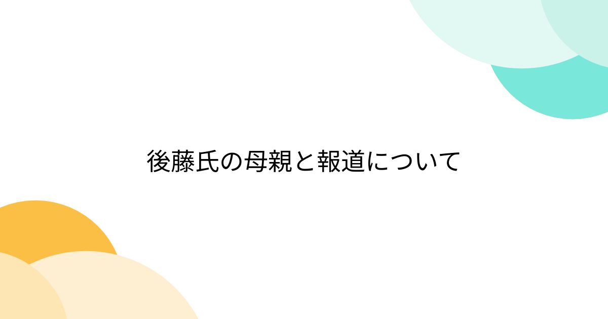 後藤氏の母親と報道について - posfie