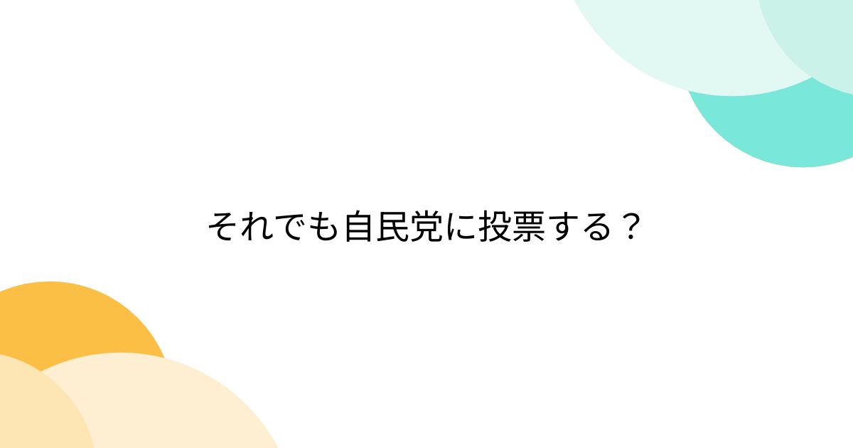 それでも自民党に投票する？ - posfie