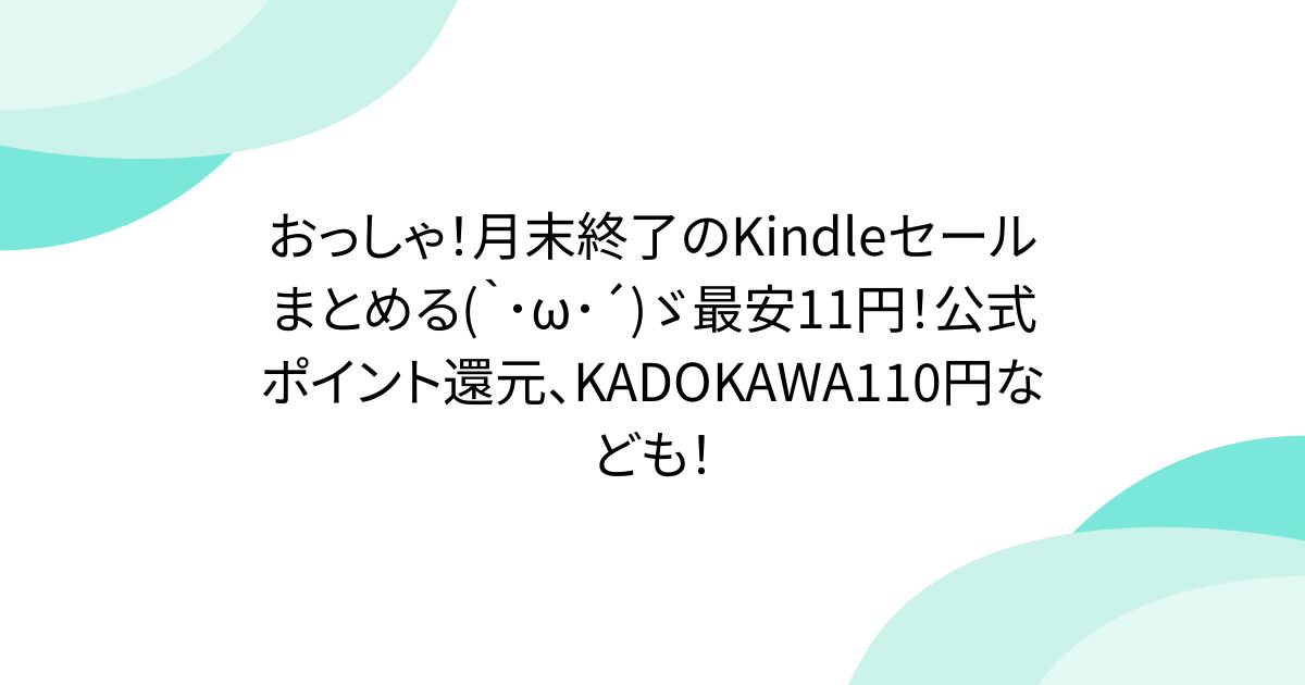 おっしゃ！月末終了のKindleセールまとめる(｀･ω･´)ゞ最安11円！公式ポイント還元、KADOKAWA110円なども！ - posfie